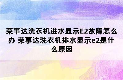 荣事达洗衣机进水显示E2故障怎么办 荣事达洗衣机排水显示e2是什么原因